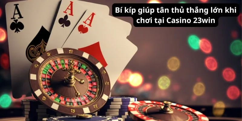 Bí kíp giúp tân thủ thắng lớn khi chơi tại sảnh Casino 23win