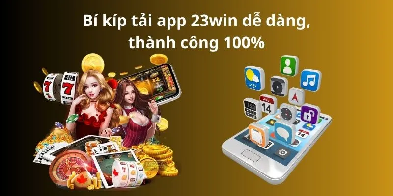 Bí kíp tải app 23win dễ dàng, thành công 100%