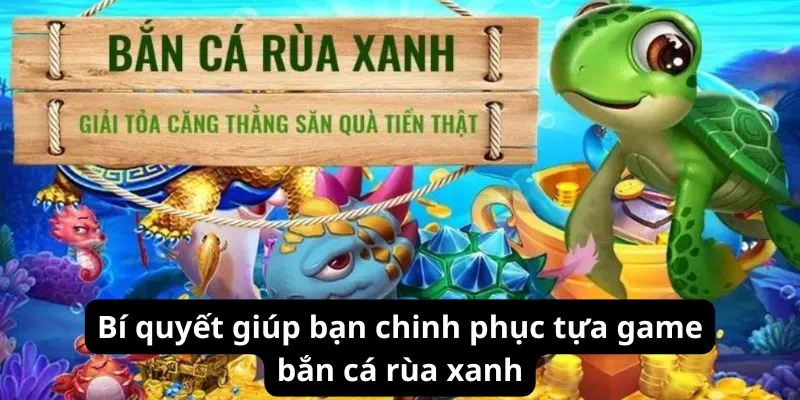 Bí quyết giúp bạn chinh phục tựa game bắn cá rùa xanh