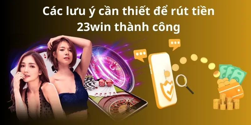 Các lưu ý cần thiết để rút tiền 23win thành công