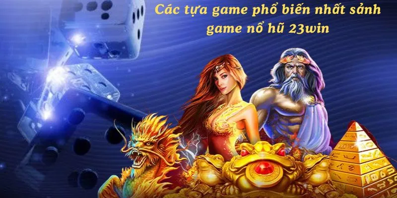 Các tựa game phổ biến nhất sảnh game nổ hũ 23win