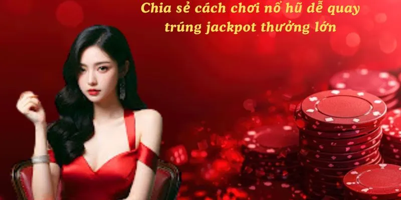 Chia sẻ cách chơi nổ hũ dễ quay trúng jackpot thưởng lớn