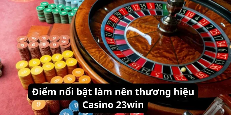 Điểm nổi bật làm nên thương hiệu Casino 23win