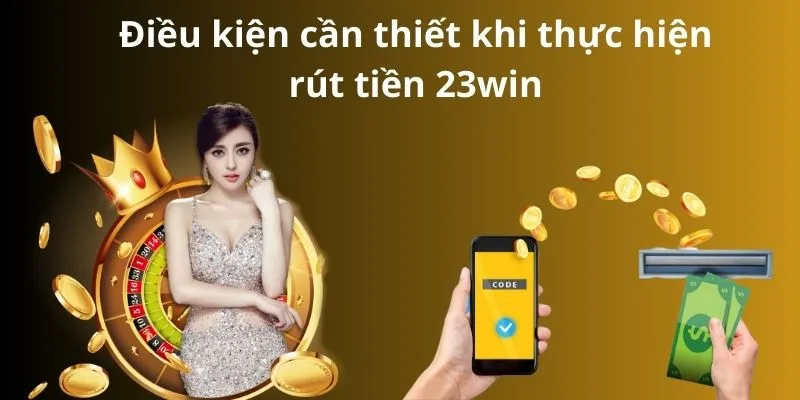 Điều kiện cần thiết khi thực hiện rút tiền 23win