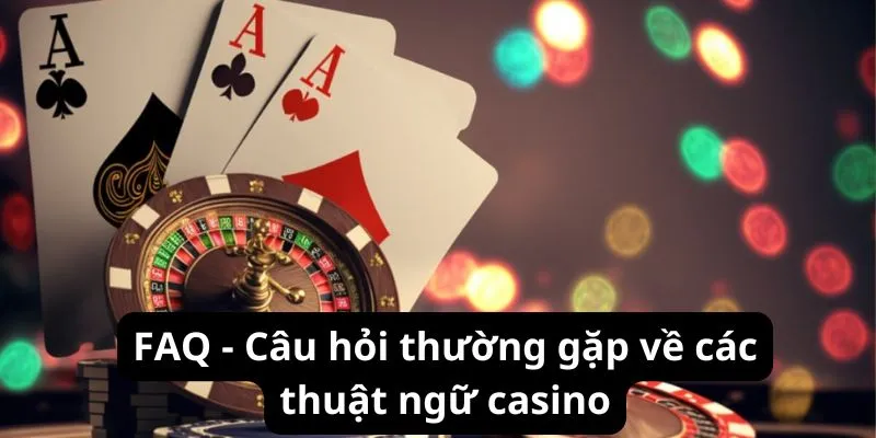 FAQ - Câu hỏi thường gặp về các thuật ngữ casino