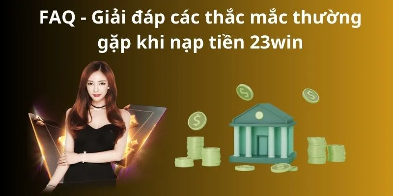 FAQ - Giải đáp nhanh các thắc mắc về nạp tiền 23win