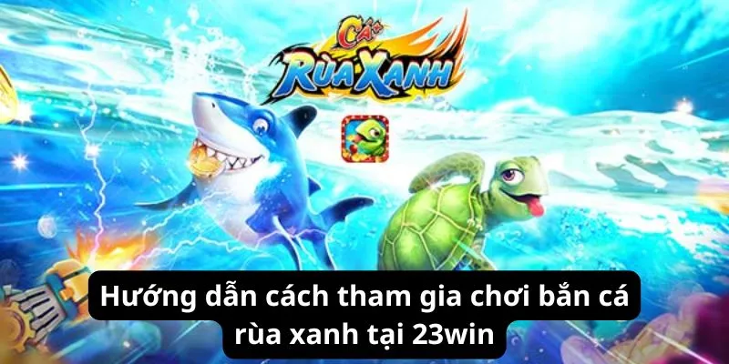 Hướng dẫn cách tham gia chơi bắn cá tại 23win