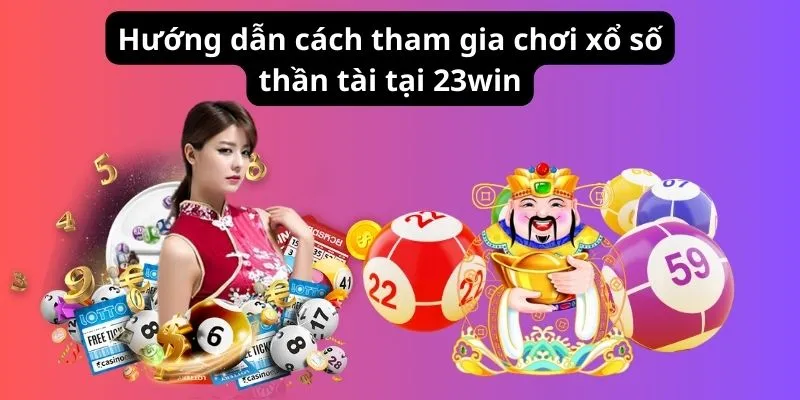 Hướng dẫn cách tham gia chơi xổ số thần tài tại 23win