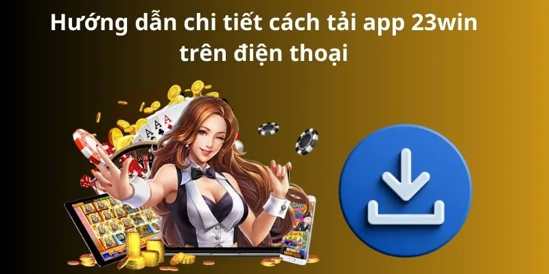 Hướng dẫn chi tiết cách tải app 23win trên thiết bị điện thoại