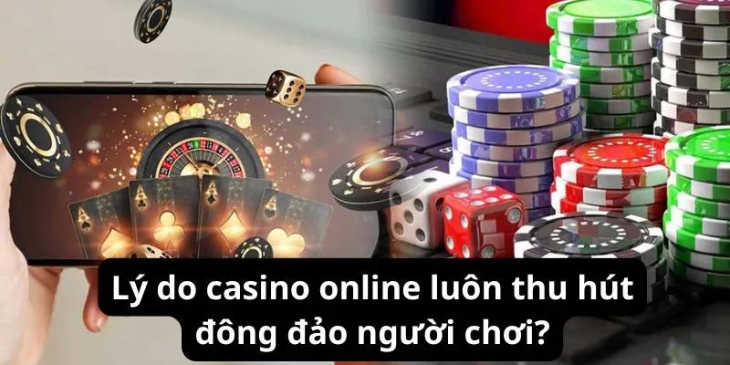 Lý do casino online luôn thu hút đông đảo người chơi?