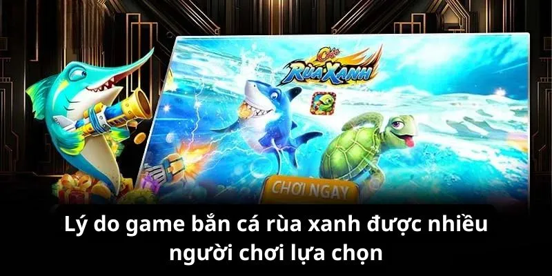 Lý do game bắn cá rùa xanh được nhiều người chơi lựa chọn