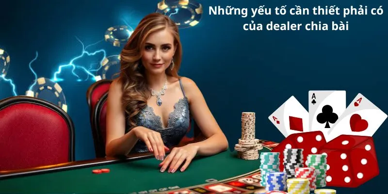 Những yếu tố cần thiết phải có của dealer chia bài