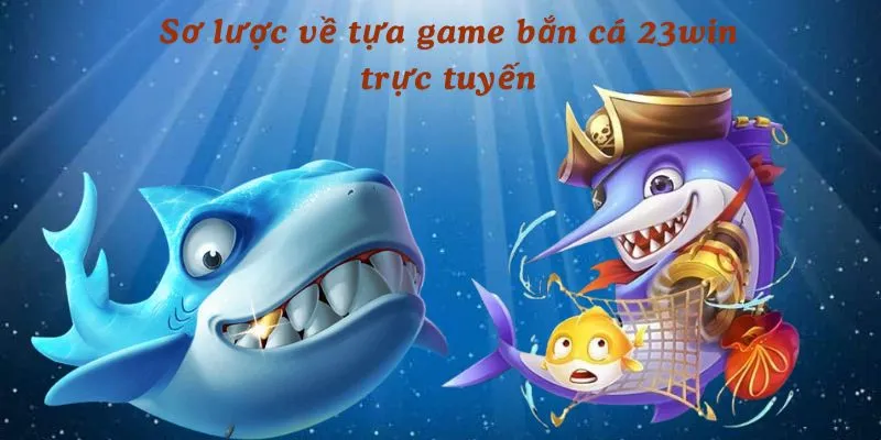 Sơ lược về tựa game bắn cá 23win trực tuyến