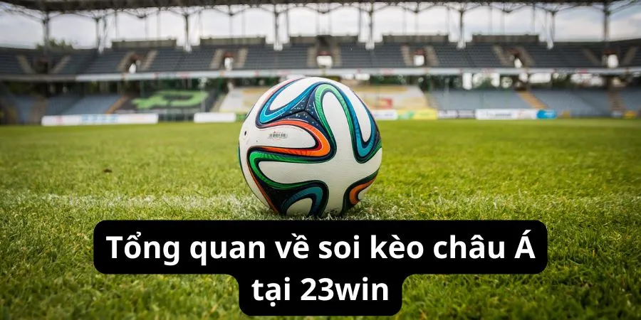 Tổng quan về soi kèo châu á tại 23win