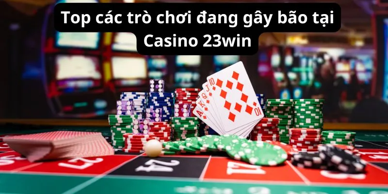 Top các trò chơi đang gây bão tại sảnh Casino 